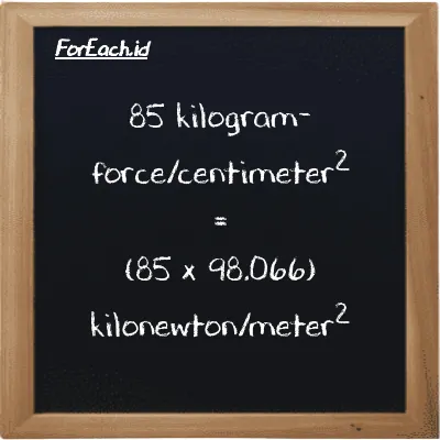 85 kilogram-force/centimeter<sup>2</sup> setara dengan 8335.6 kilonewton/meter<sup>2</sup> (85 kgf/cm<sup>2</sup> setara dengan 8335.6 kN/m<sup>2</sup>)